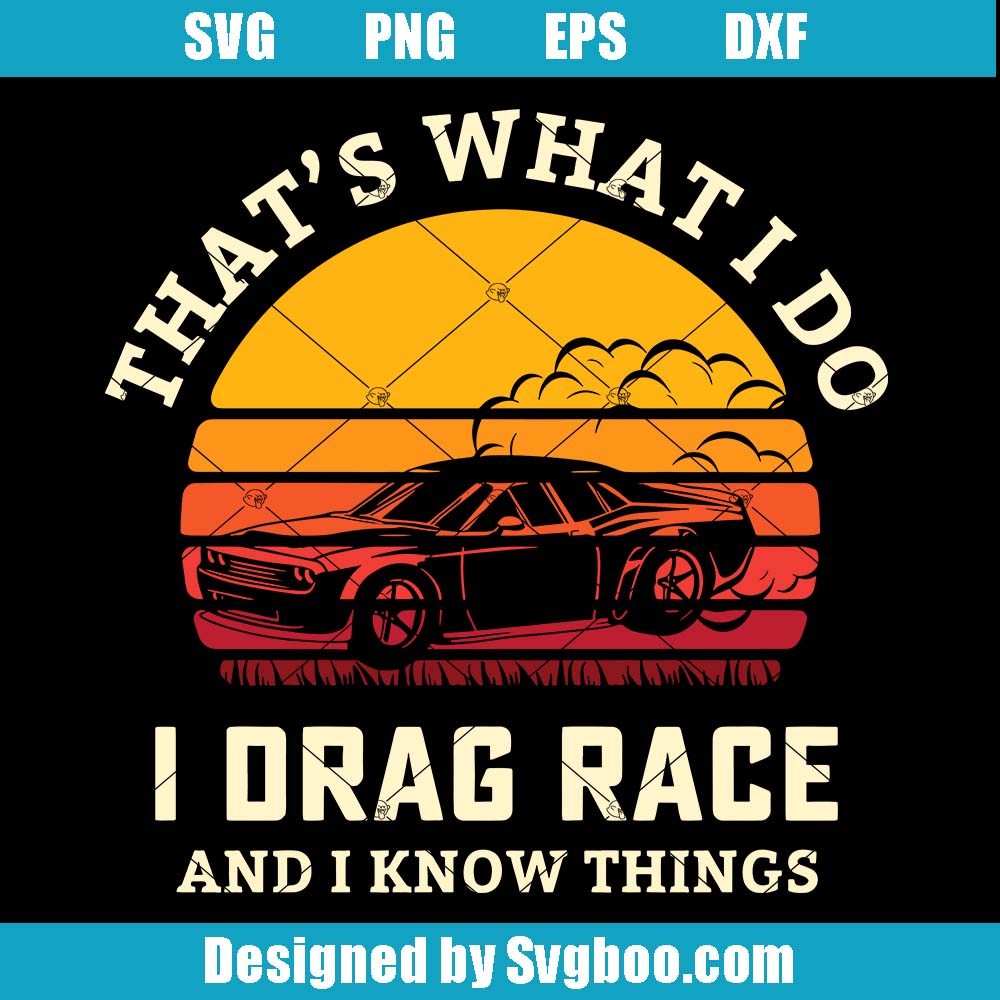 That's What I Do Svg, I Drag Race And I Know Things Svg, Race Car Svg That's What I Do Svg