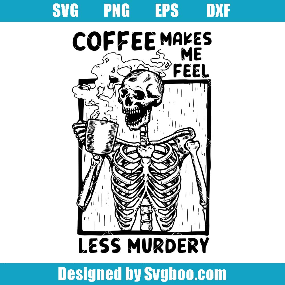 Coffee Makes Me Feel Less Murdery Svg, Skeleton Hot Mug Coffee Svg Coffee Makes Me Feel Less Murdery Svg