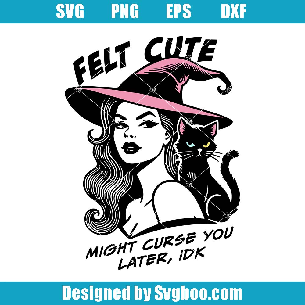 Felt Cute Might Curse You Later, IDK Svg, Witch Girl Svg, Witchy Svg
