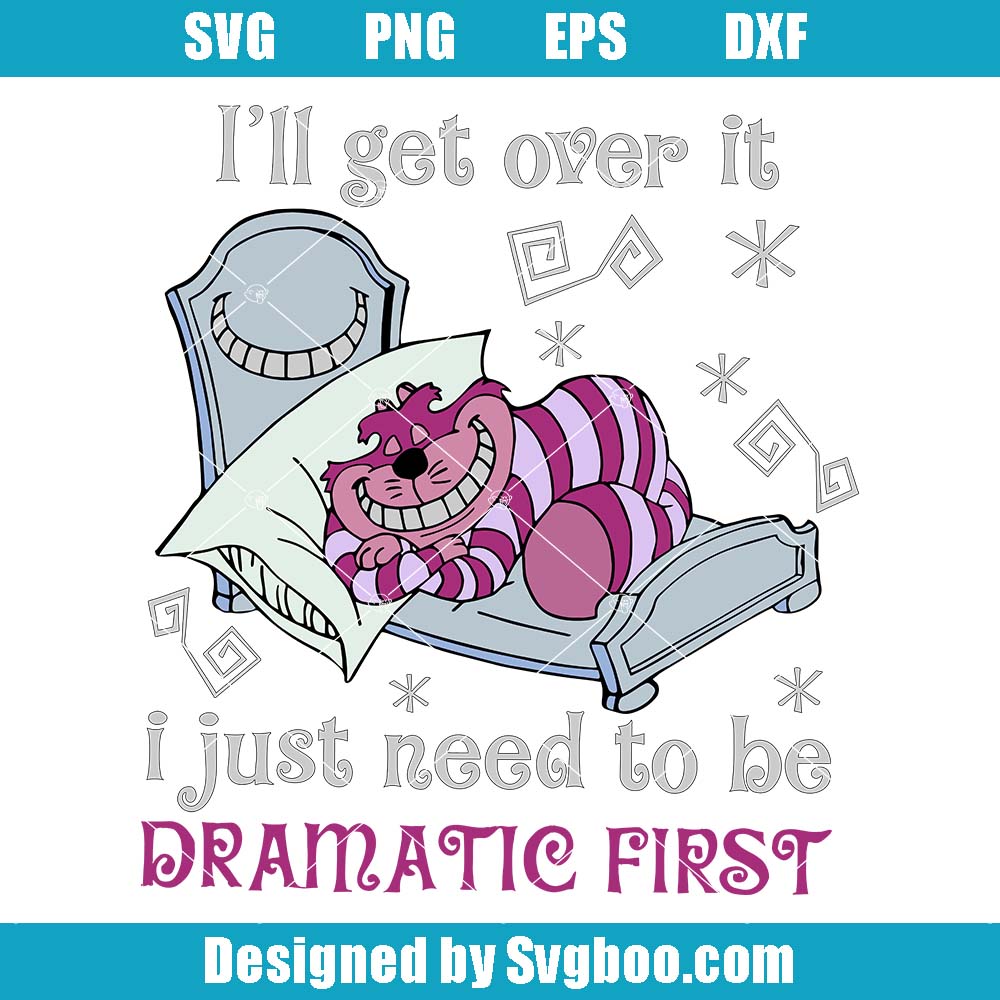 I'll Get Over It I Just Need To Be Dramatic Svg, Cheshire Cat Svg