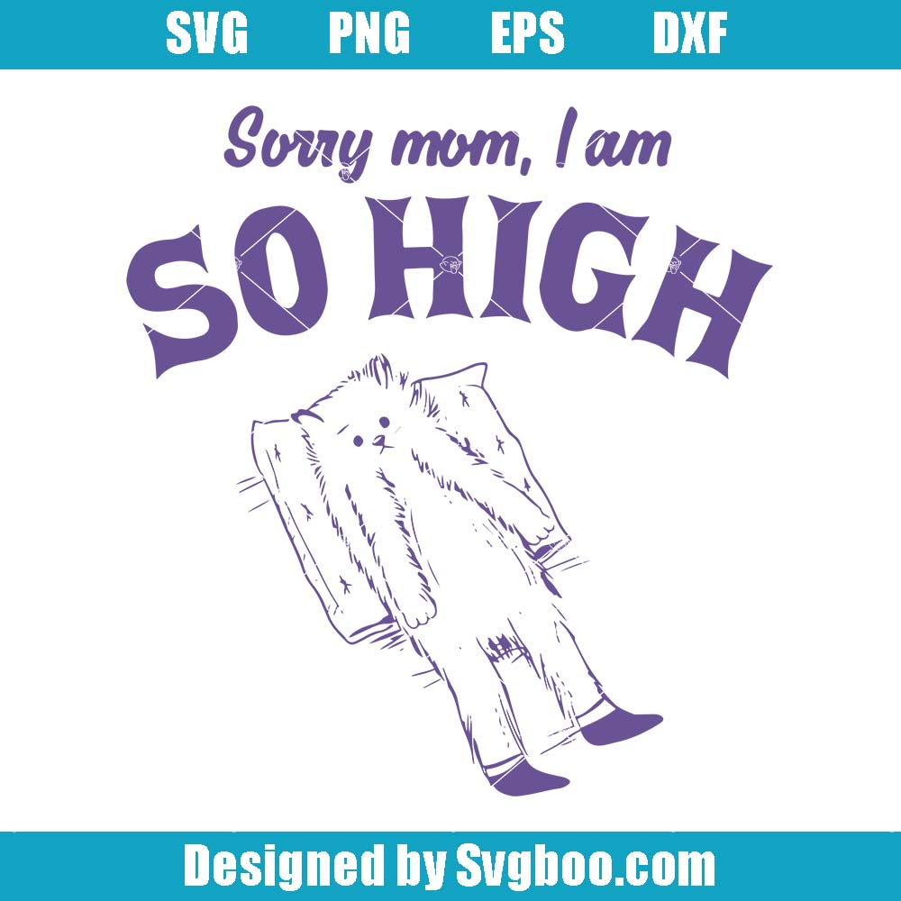 Sorry Mom, I Am So High Svg, Funny Cat Svg, Edgy Joke Svg Sorry Mom, I Am So High Svg