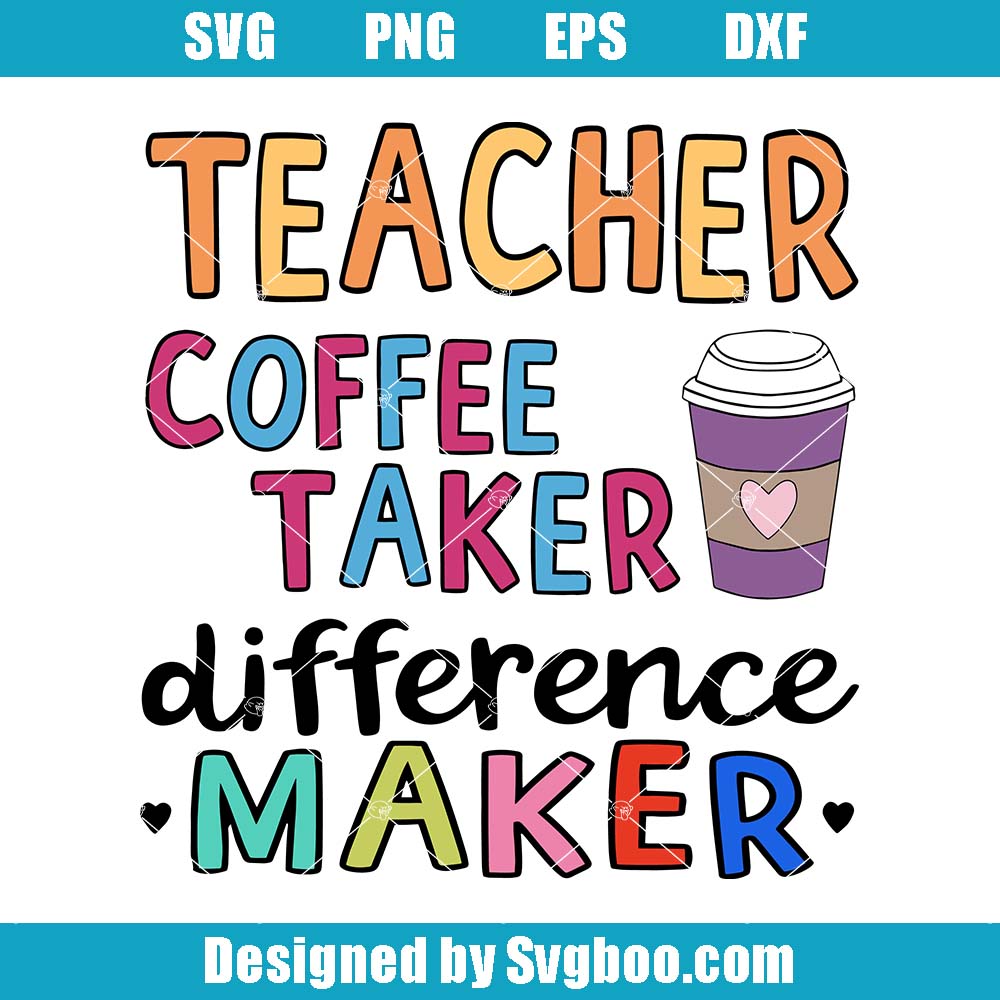 Teacher Coffee Taker Difference Maker Svg, Coffee Lovers Svg Teacher Coffee Taker Difference Maker Svg