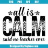 All Is Calm Said No Teacher Ever Svg