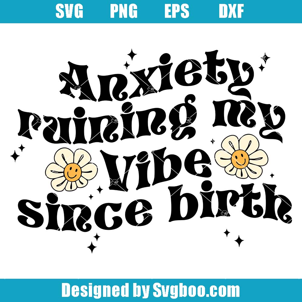 Anxiety Ruining My Vibe Since Birth Svg, Anxiety Flower Svg Anxiety Ruining My Vibe Since Birth Svg