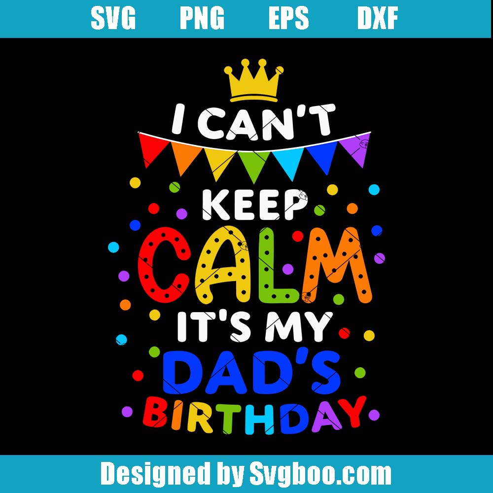 I Can't Keep Calm It's My Dad's Birthday Svg, Funny Birthday Party Svg