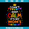 I Can't Keep Calm It's My Mom's Birthday Svg