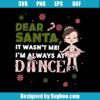 Dear Santa It Wasn't Me I'm Always At Dance Svg