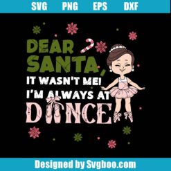 Dear Santa It Wasn't Me I'm Always At Dance Svg