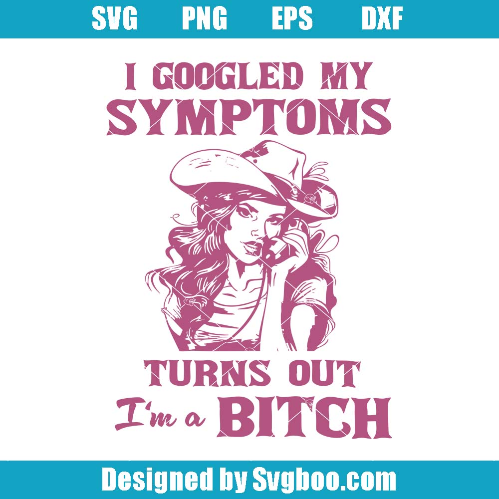 I Googled My Symptoms Turns Out I'm A Bitch Svg, Western Cowgirl Svg I Googled My Symptoms Turns Out I'm A Bitch Svg