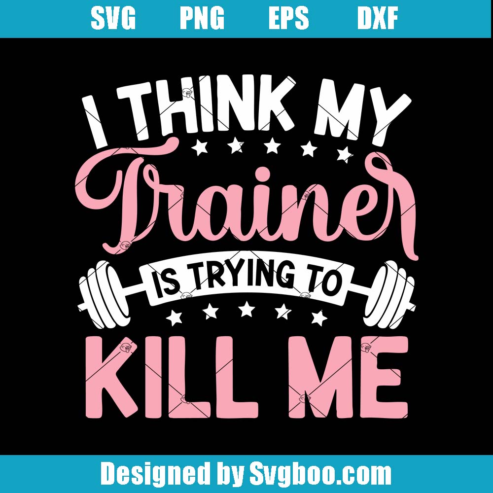 I Think My Trainer Is Trying To Kill Me Svg, Funny Gym Workout Svg