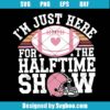 I'm Just Here For The Halftime Show Svg