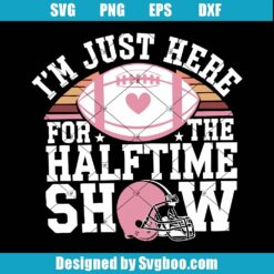 I'm Just Here For The Halftime Show Svg