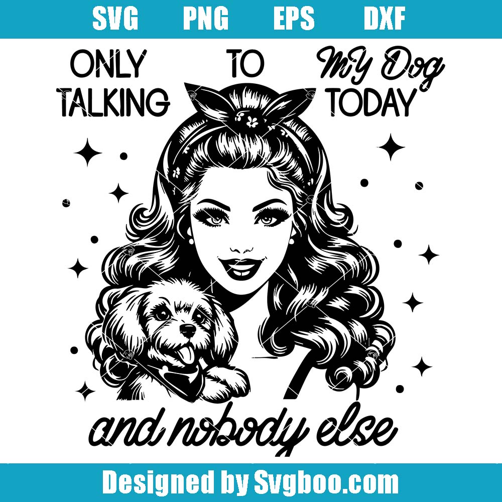 Only Talking To My Dog Today And Nobody Else Svg, Funny Housewife Svg Only Talking To My Dog Today And Nobody Else Svg