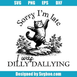 Sorry I'm Late I Was Dilly Dallying Svg