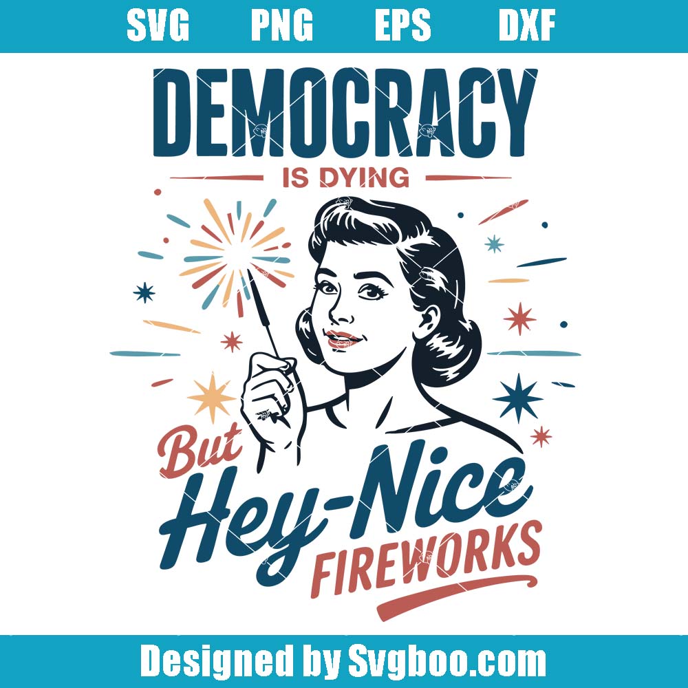 Democracy Is Dying But Hey Nice Fireworks Svg, 4th Of July Protest Svg