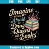 Imagine Being Afraid Of Drag Queens And Books Svg