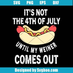 It's Not 4th Of July Until My Weiner Comes Out Svg