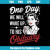 One Day We Will Wake Up To His Obituary Svg