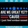 Are We Great Yet Cause I Just Feel Embarrassed Svg