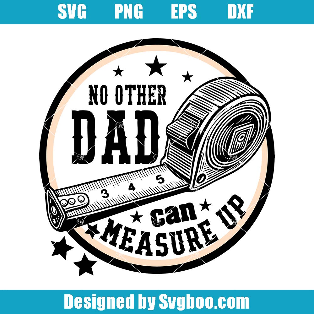 No Other Dad Can Measure Up Svg, Father's Day Svg, DIY Dad Svg No Other Dad Can Measure Up Svg