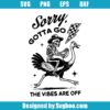 Sorry Gotta Go The Vibes Are Off Svg