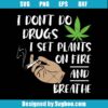I Don't Do Drugs I Set Plant On Fire And Breathe Svg