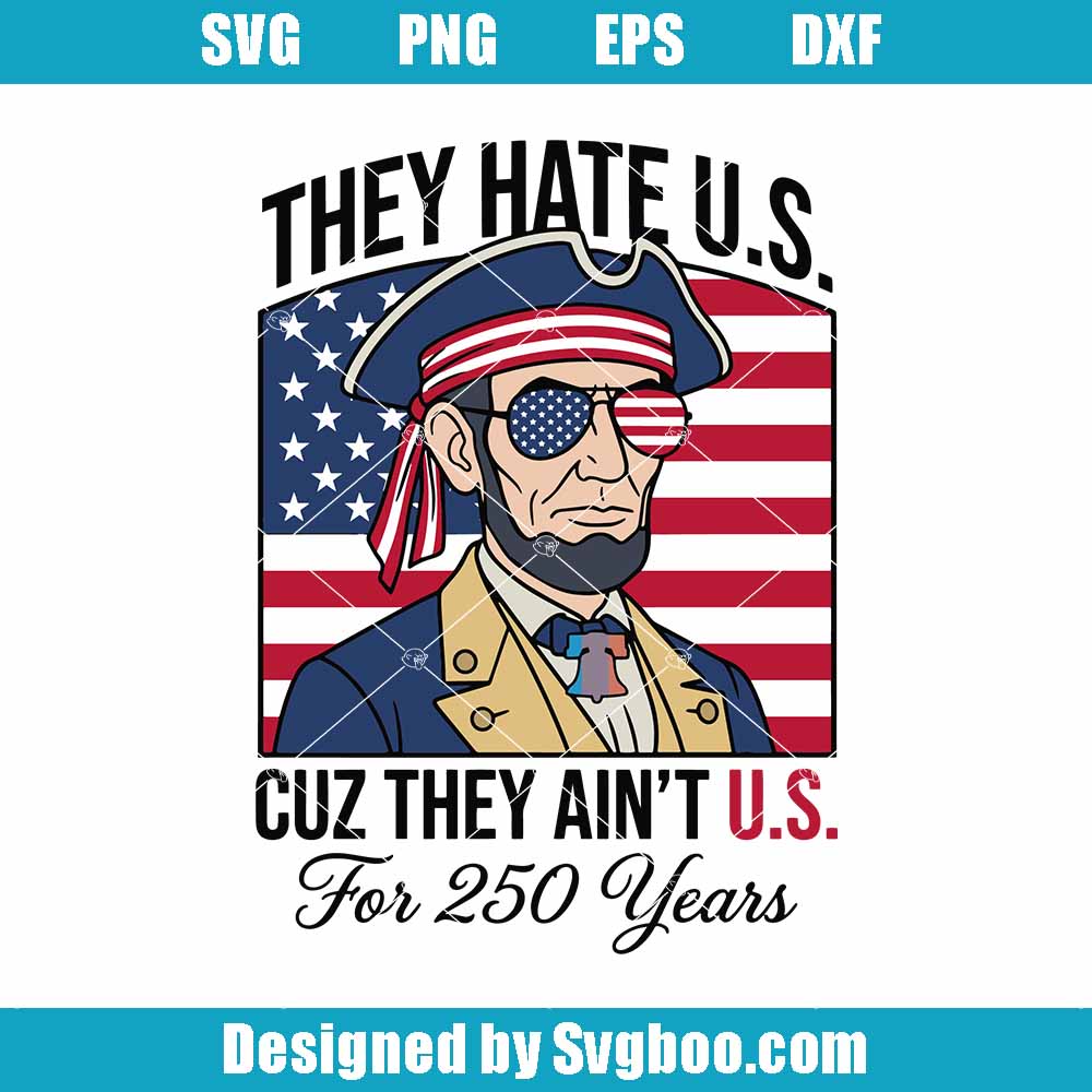 They Hate Us Cuz They Ain't Us For 250 Years Svg, Abraham Lincoln Svg They Hate Us Cuz They Ain't Us For 250 Years Svg